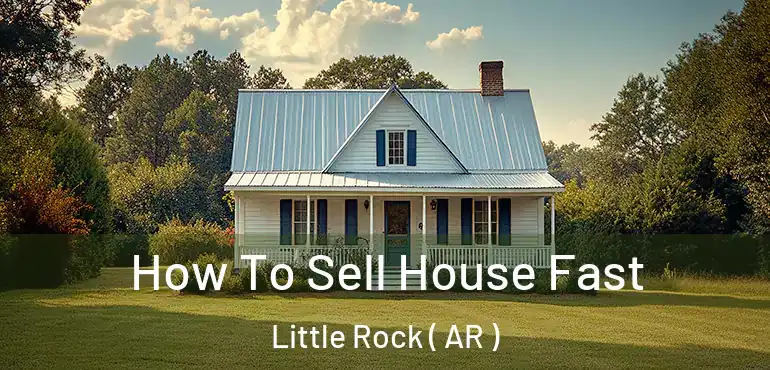  How To Sell House Fast Little Rock ( AR )