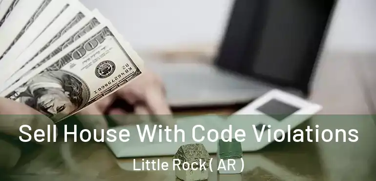 Sell House With Code Violations Little Rock ( AR )